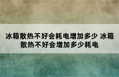 冰箱散热不好会耗电增加多少 冰箱散热不好会增加多少耗电